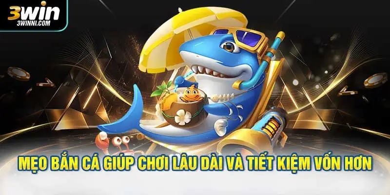 Mẹo bắn cá giúp chơi lâu dài và tiết kiệm vốn hơn